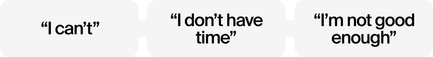 I can't, I don't have time, I'm not good enough I can't, I don't have time, I'm not good enough